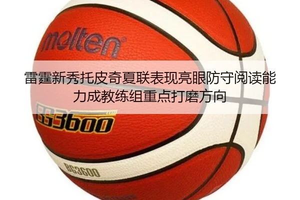 雷霆新秀托皮奇夏联表现亮眼防守阅读能力成教练组重点打磨方向